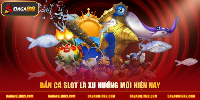 Bắn cá slot là xu hướng mới hiện nay