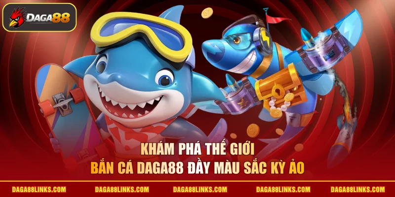 Khám phá thế giới bắn cá daga88 đầy màu sắc kỳ ảo